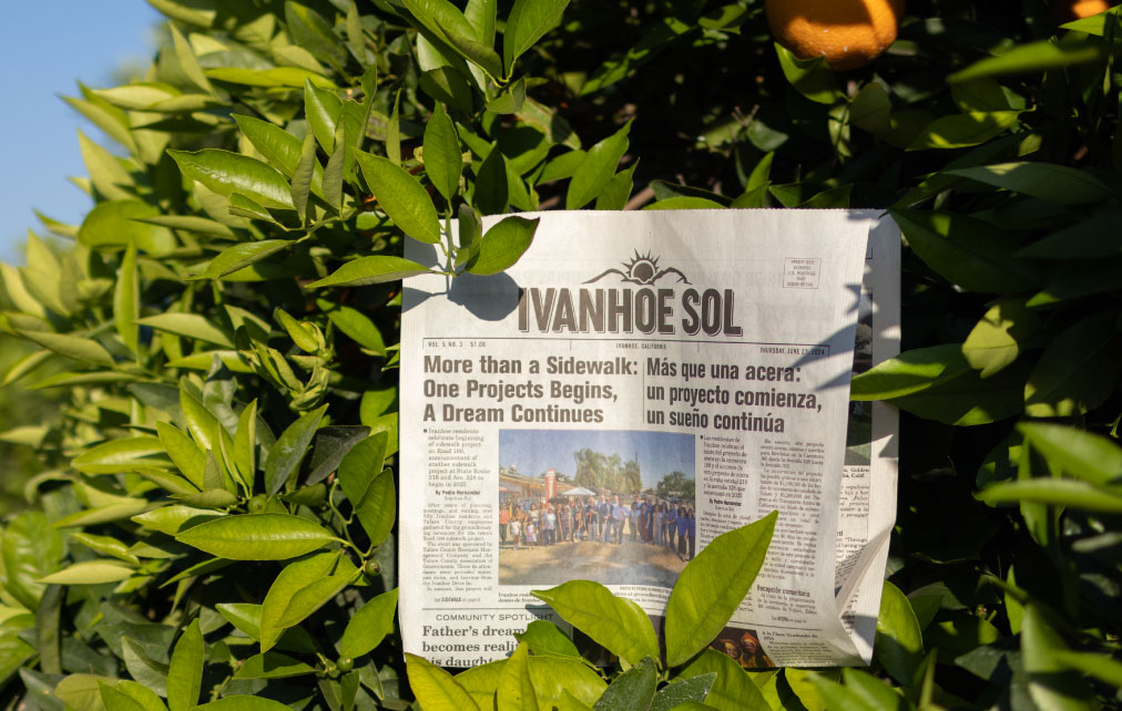 Acerca de The Ivanhoe Sol A physical newspaper printout copy of the The Ivanhoe Sol posed inside of an orange tree in Tulare County